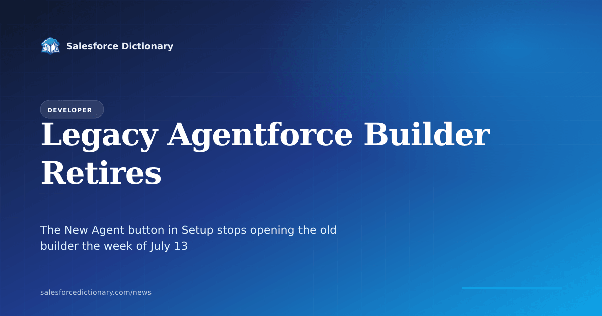 Starting the week of July 13, 2026, the New Agent button in Salesforce Setup no longer opens the legacy Agentforce builder; new agents are created only in the new Agentforce Builder running on Agent Script