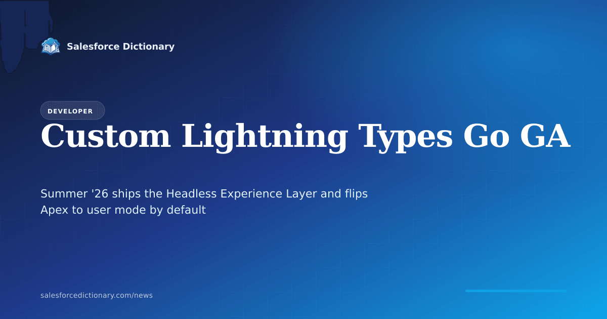Custom Lightning Types go GA in Summer '26, with the Headless Experience Layer rendering one UI definition across Lightning, mobile, Slack, and MCP clients